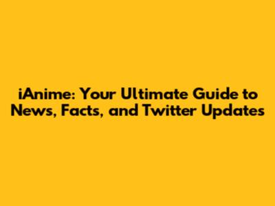 iAnime: Your Ultimate Guide to News, Facts, and Twitter Updates