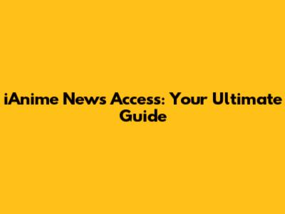 iAnime News Access: Your Ultimate Guide