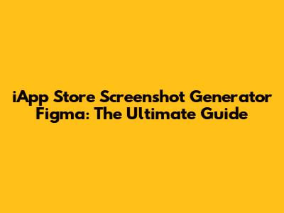 iApp Store Screenshot Generator Figma: The Ultimate Guide