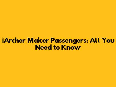 iArcher Maker Passengers: All You Need to Know