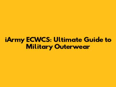 iArmy ECWCS: Ultimate Guide to Military Outerwear