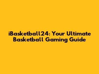 iBasketball24: Your Ultimate Basketball Gaming Guide