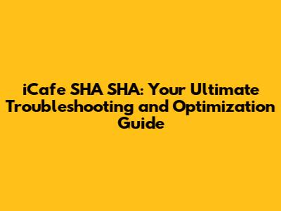 iCafe SHA SHA: Your Ultimate Troubleshooting and Optimization Guide