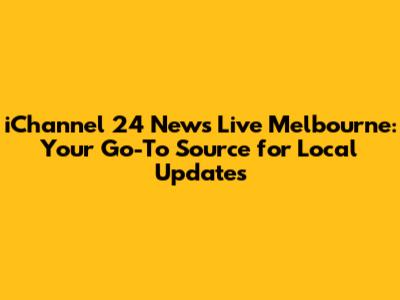 iChannel 24 News Live Melbourne: Your Go-To Source for Local Updates