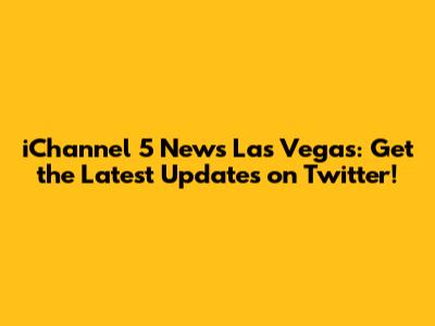 iChannel 5 News Las Vegas: Get the Latest Updates on Twitter!