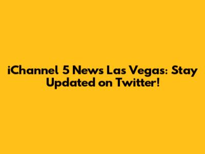 iChannel 5 News Las Vegas: Stay Updated on Twitter!
