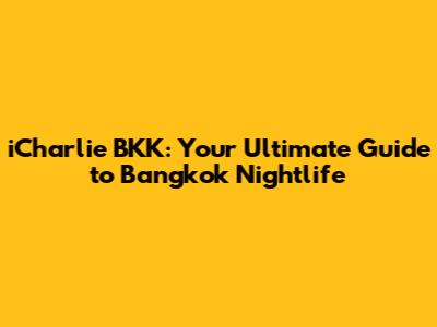 iCharlie BKK: Your Ultimate Guide to Bangkok Nightlife