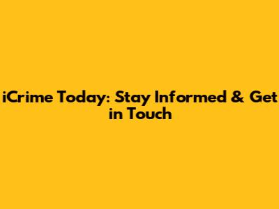 iCrime Today: Stay Informed & Get in Touch