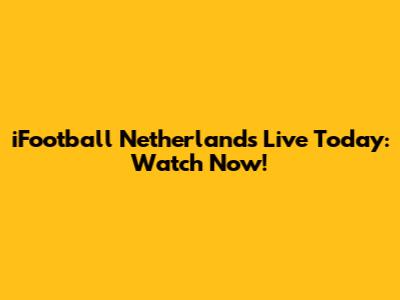 iFootball Netherlands Live Today: Watch Now!