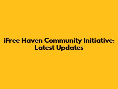 iFree Haven Community Initiative: Latest Updates