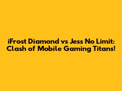 iFrost Diamond vs Jess No Limit: Clash of Mobile Gaming Titans!
