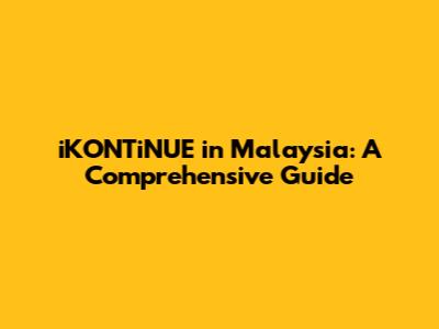 iKONTiNUE in Malaysia: A Comprehensive Guide