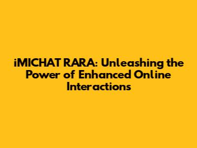 iMICHAT RARA: Unleashing the Power of Enhanced Online Interactions
