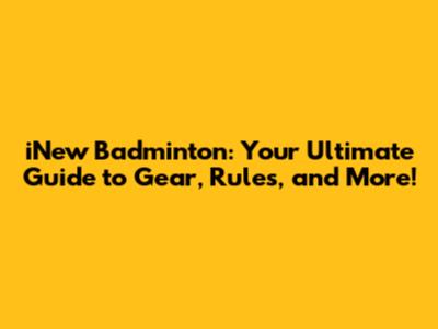 iNew Badminton: Your Ultimate Guide to Gear, Rules, and More!