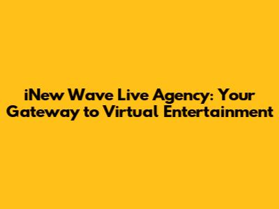 iNew Wave Live Agency: Your Gateway to Virtual Entertainment
