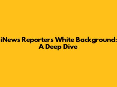 iNews Reporter's White Background: A Deep Dive
