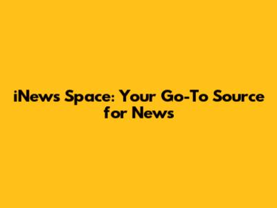 iNews Space: Your Go-To Source for News