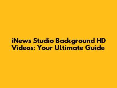 iNews Studio Background HD Videos: Your Ultimate Guide
