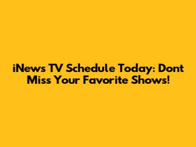 iNews TV Schedule Today: Don't Miss Your Favorite Shows!