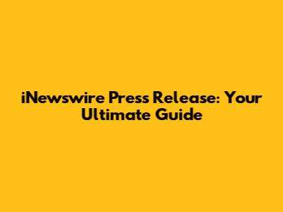 iNewswire Press Release: Your Ultimate Guide