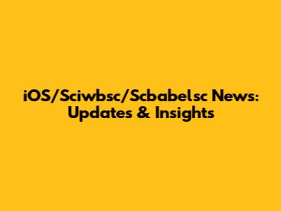 iOS/Sciwbsc/Scbabelsc News: Updates & Insights