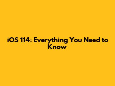 iOS 114: Everything You Need to Know
