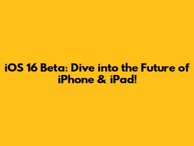 iOS 16 Beta: Dive into the Future of iPhone & iPad!