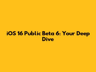 iOS 16 Public Beta 6: Your Deep Dive