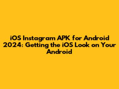 iOS Instagram APK for Android 2024: Getting the iOS Look on Your Android