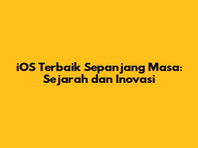 iOS Terbaik Sepanjang Masa: Sejarah dan Inovasi