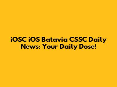 iOSC iOS Batavia CSSC Daily News: Your Daily Dose!
