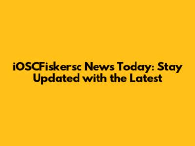 iOSCFiskersc News Today: Stay Updated with the Latest