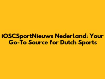 iOSCSportNieuws Nederland: Your Go-To Source for Dutch Sports