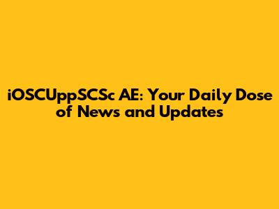 iOSCUppSCSc AE: Your Daily Dose of News and Updates