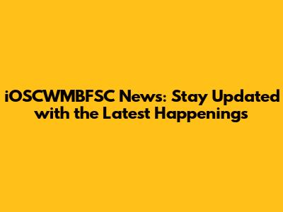 iOSCWMBFSC News: Stay Updated with the Latest Happenings