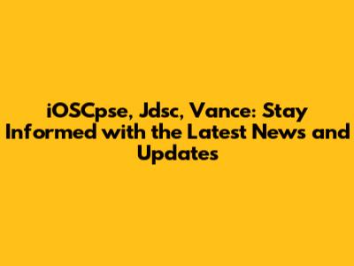 iOSCpse, Jdsc, Vance: Stay Informed with the Latest News and Updates