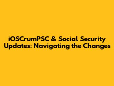 iOSCrumPSC & Social Security Updates: Navigating the Changes