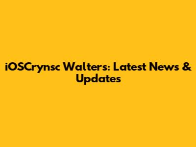 iOSCrynsc Walters: Latest News & Updates