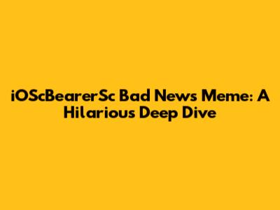 iOScBearerSc Bad News Meme: A Hilarious Deep Dive