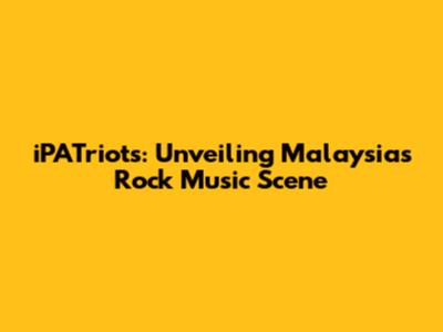 iPATriots: Unveiling Malaysia's Rock Music Scene