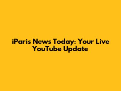 iParis News Today: Your Live YouTube Update