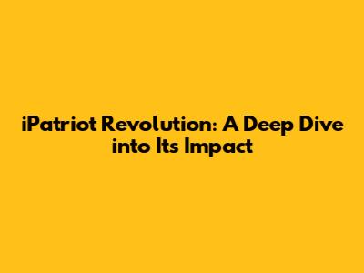 iPatriot Revolution: A Deep Dive into Its Impact
