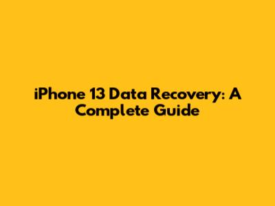 iPhone 13 Data Recovery: A Complete Guide