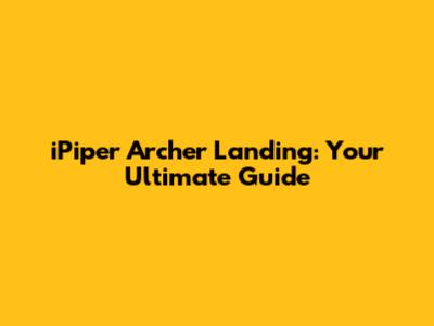 iPiper Archer Landing: Your Ultimate Guide