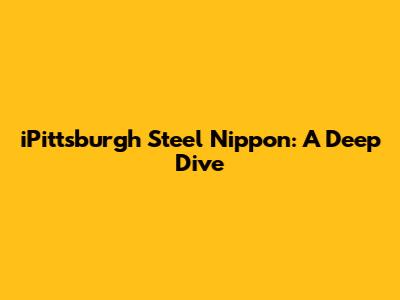 iPittsburgh Steel Nippon: A Deep Dive