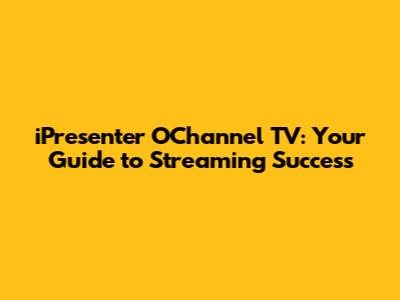 iPresenter O'Channel TV: Your Guide to Streaming Success