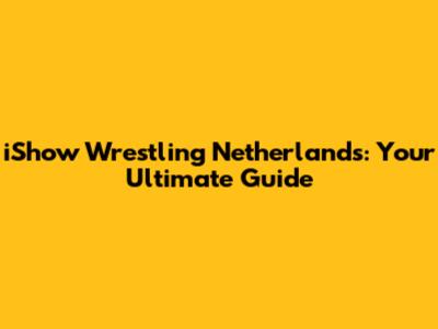 iShow Wrestling Netherlands: Your Ultimate Guide