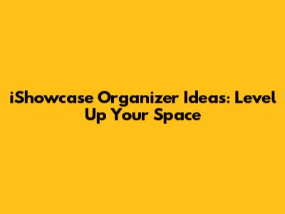 iShowcase Organizer Ideas: Level Up Your Space