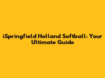 iSpringfield Holland Softball: Your Ultimate Guide