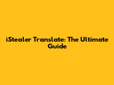 iStealer Translate: The Ultimate Guide